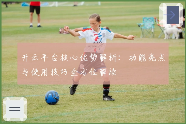 开云平台核心优势解析：功能亮点与使用技巧全方位解读
