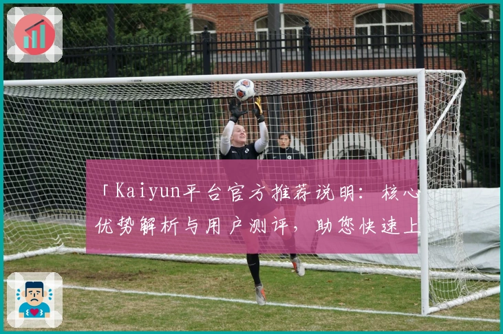 「Kaiyun平台官方推荐说明：核心优势解析与用户测评，助您快速上手」