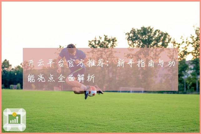 开云平台官方推荐:新手指南与功能亮点全面解析