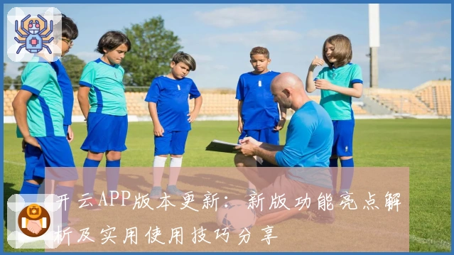 开云APP版本更新:新版功能亮点解析及实用使用技巧分享