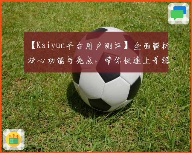 【Kaiyun平台用户测评】全面解析核心功能与亮点，带你快速上手稳定体验