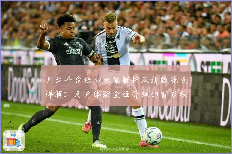 开云平台核心功能解析及新版亮点详解：用户体验全面升级的背后秘密