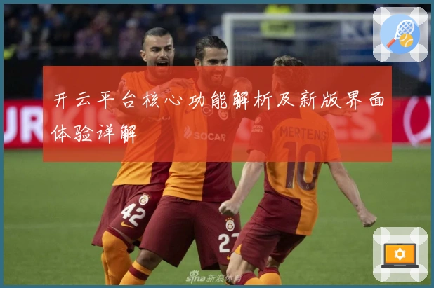 开云平台核心功能解析及新版界面体验详解