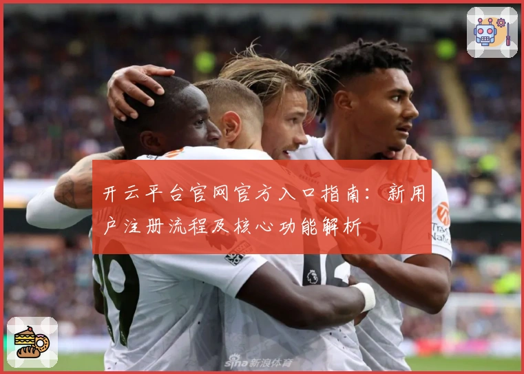 开云平台官网官方入口指南：新用户注册流程及核心功能解析
