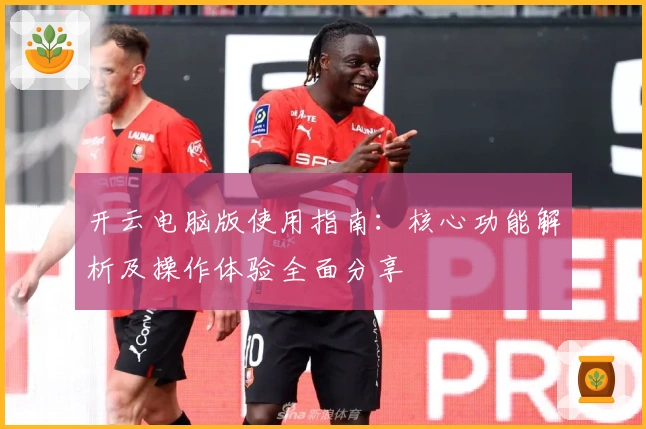 开云电脑版使用指南：核心功能解析及操作体验全面分享