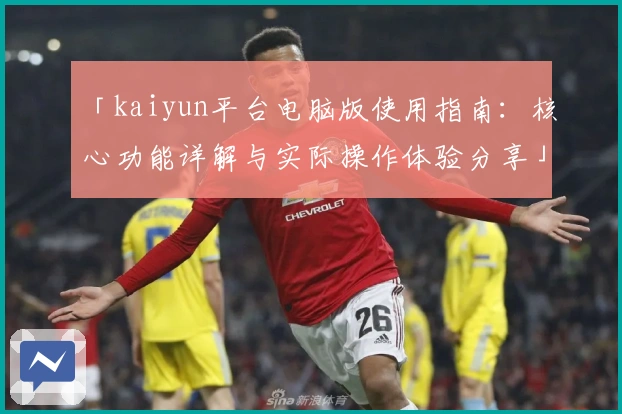 「kaiyun平台电脑版使用指南：核心功能详解与实际操作体验分享」