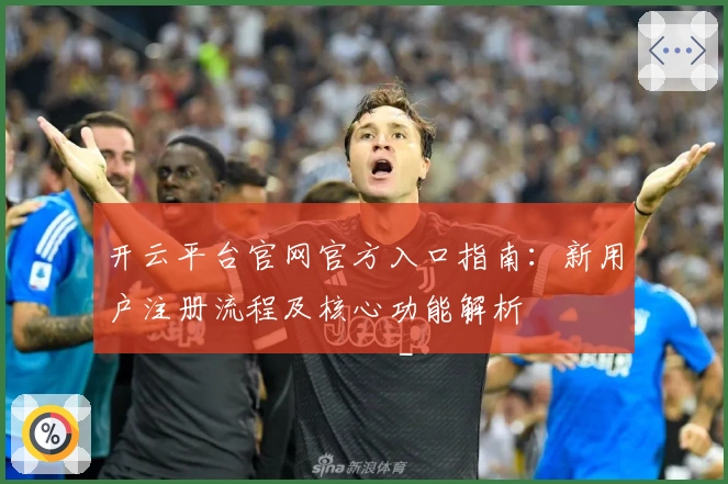 开云平台官网官方入口指南:新用户注册流程及核心功能解析