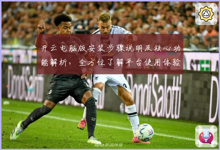 开云电脑版安装步骤说明及核心功能解析，全方位了解平台使用体验