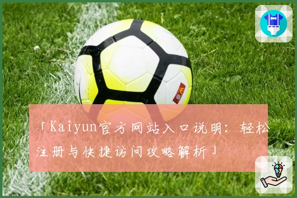 「Kaiyun官方网站入口说明：轻松注册与快捷访问攻略解析」